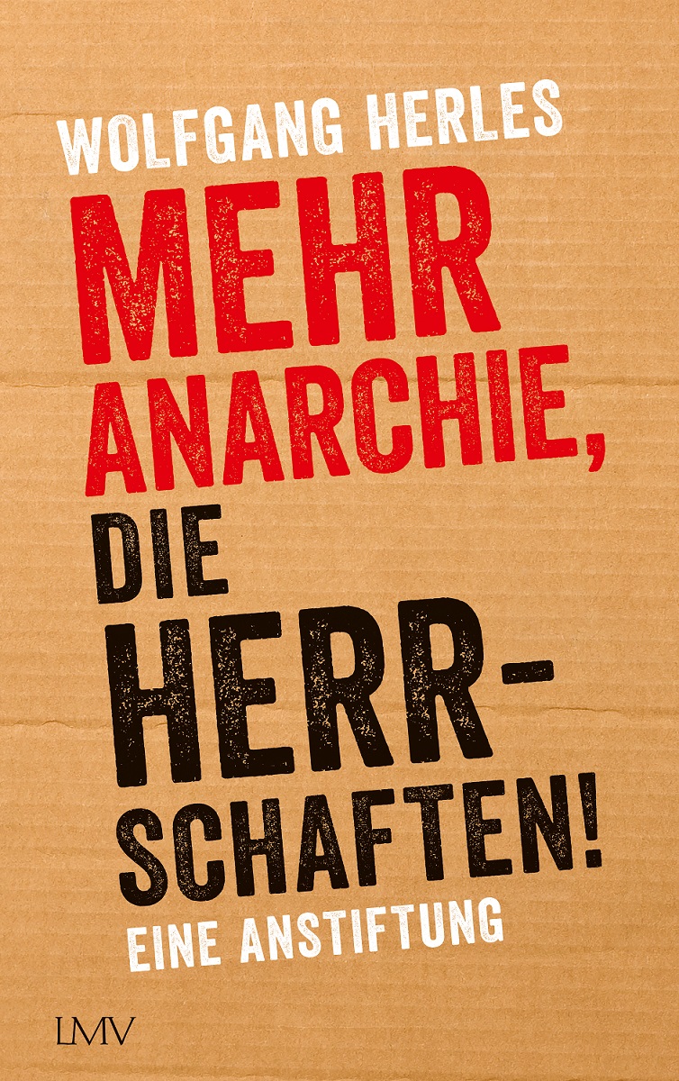 Mehr Anarchie, die Herrschaften! Wolfgang Herles Mehr Anarchie, die Herrschaften! Eine Anstiftung