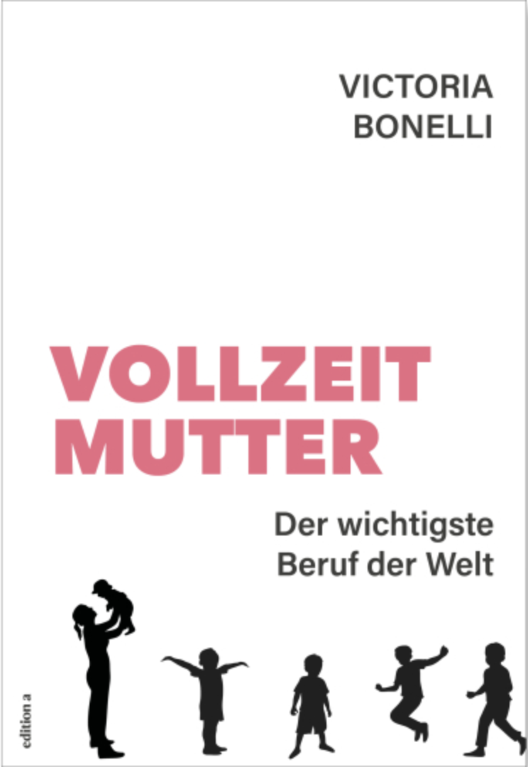 Victoria Bonelli: Vollzeitmutter. Der wichtigste Beruf der Welt. 224 Seiten, edition a, Jetzt im JF-Buchdienst bestellen
