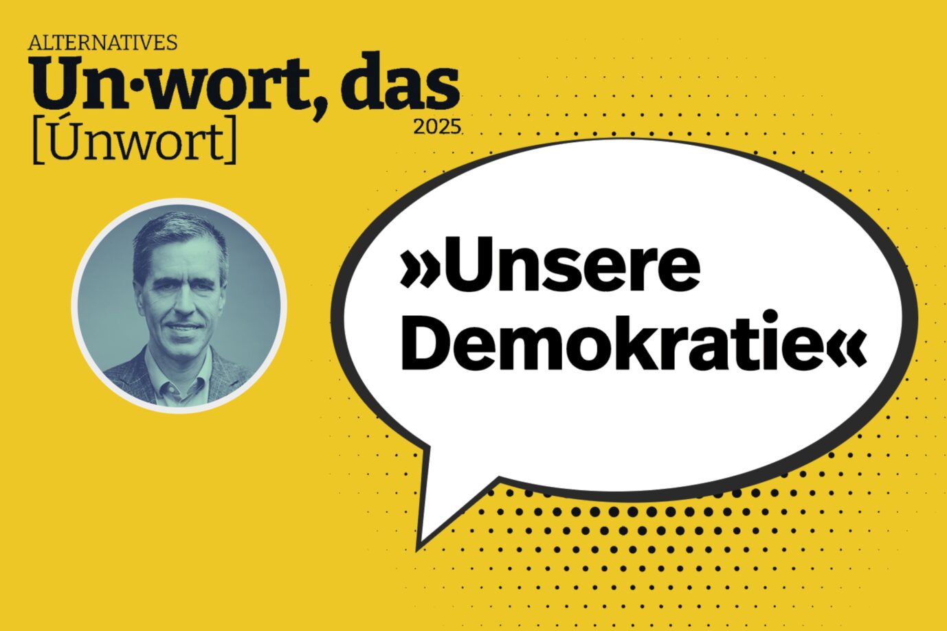 Gelber Hintergrund mit rotem Rahmen, darauf eine weiße Sprechblase mit schwarzer Umrandung und der Aufschrift „Unsere Demokratie“. Links oben steht „Alternatives Unwort 2025“.